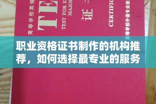 垣曲职业资格证书制作的机构推荐，如何选择最专业的服务？